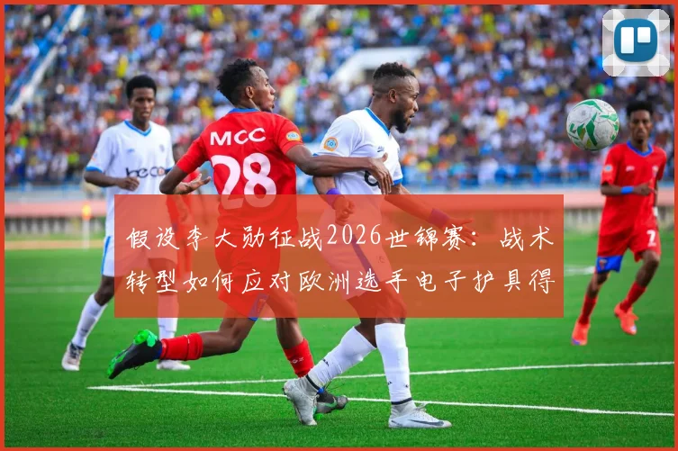 假设李大勋征战2026世锦赛：战术转型如何应对欧洲选手电子护具得分潮
