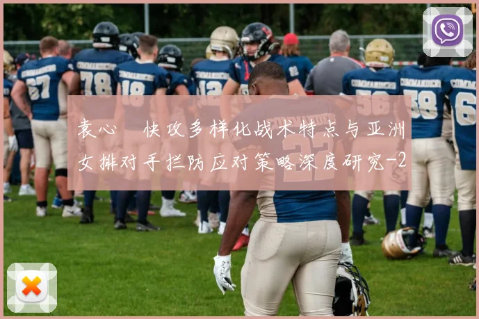 袁心玥快攻多样化战术特点与亚洲女排对手拦防应对策略深度研究