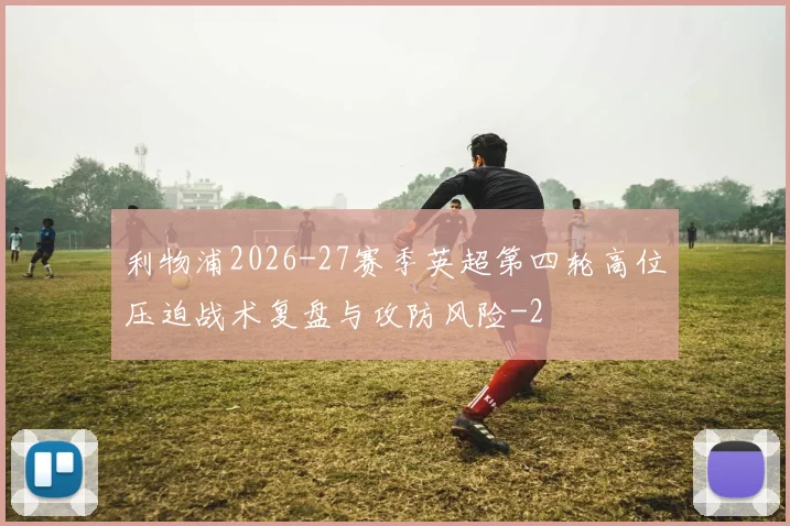利物浦2026-27赛季英超第四轮高位压迫战术复盘与攻防风险
