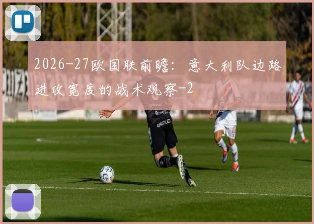2026-27欧国联前瞻：意大利队边路进攻宽度的战术观察