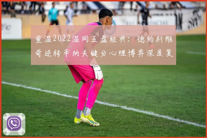 重温2022温网五盘经典：德约科维奇逆转辛纳关键分心理博弈深度复盘