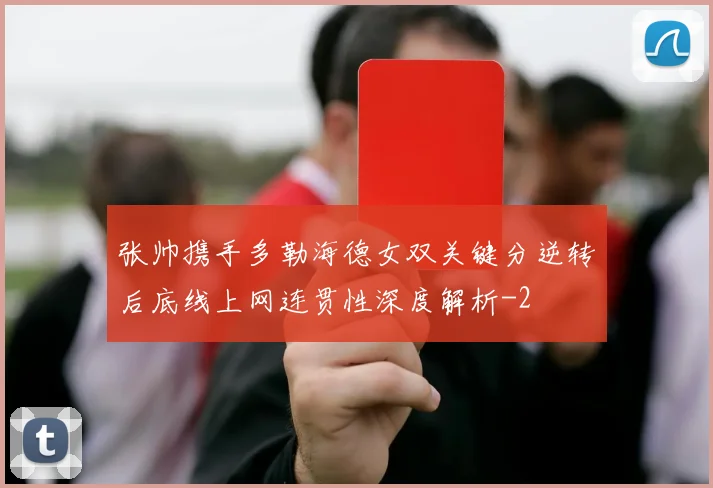 张帅携手多勒海德女双关键分逆转后底线上网连贯性深度解析