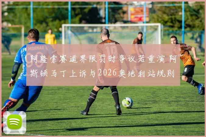 阿隆索赛道界限罚时争议若重演 阿斯顿马丁上诉与2026奥地利站规则澄清分析