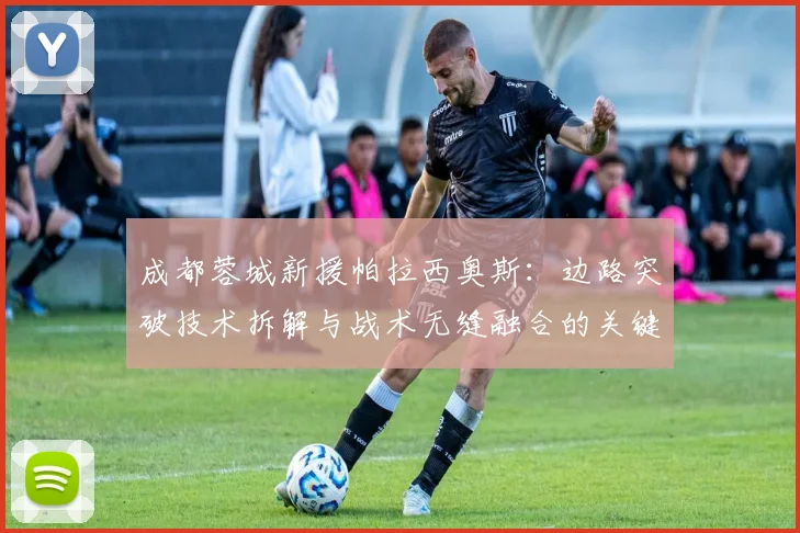 成都蓉城新援帕拉西奥斯：边路突破技术拆解与战术无缝融合的关键路径