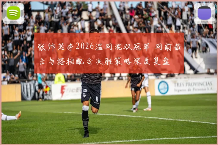 张帅若夺2026温网混双冠军 网前截击与搭档配合决胜策略深度复盘