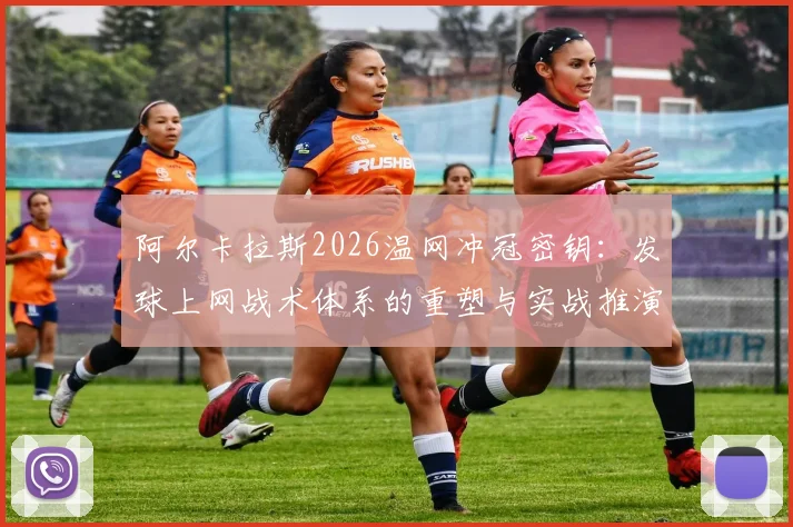 阿尔卡拉斯2026温网冲冠密钥：发球上网战术体系的重塑与实战推演