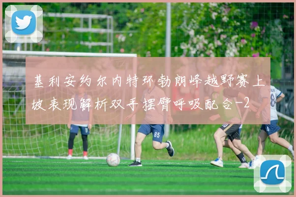 基利安约尔内特环勃朗峰越野赛上坡表现解析双手摆臂呼吸配合