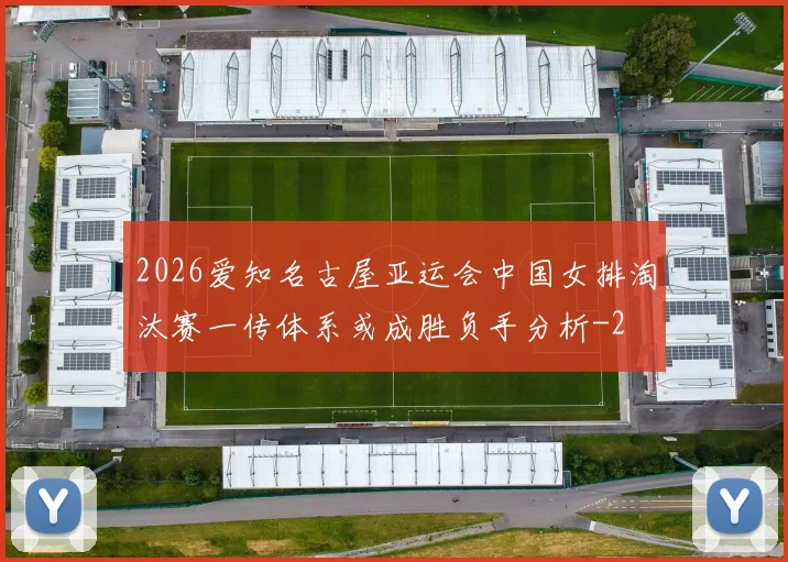 2026爱知名古屋亚运会中国女排淘汰赛一传体系或成胜负手分析
