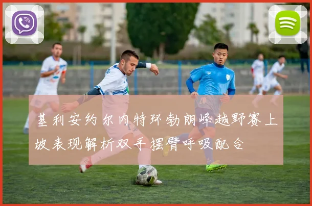 基利安约尔内特环勃朗峰越野赛上坡表现解析双手摆臂呼吸配合