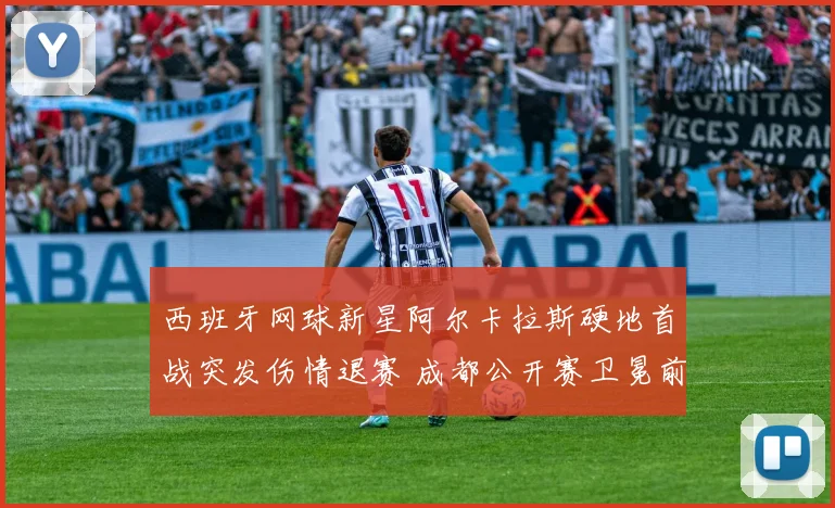 西班牙网球新星阿尔卡拉斯硬地首战突发伤情退赛 成都公开赛卫冕前景陡增悬念