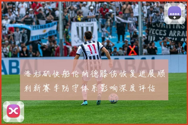 洛杉矶快船伦纳德膝伤恢复进展顺利新赛季防守体系影响深度评估
