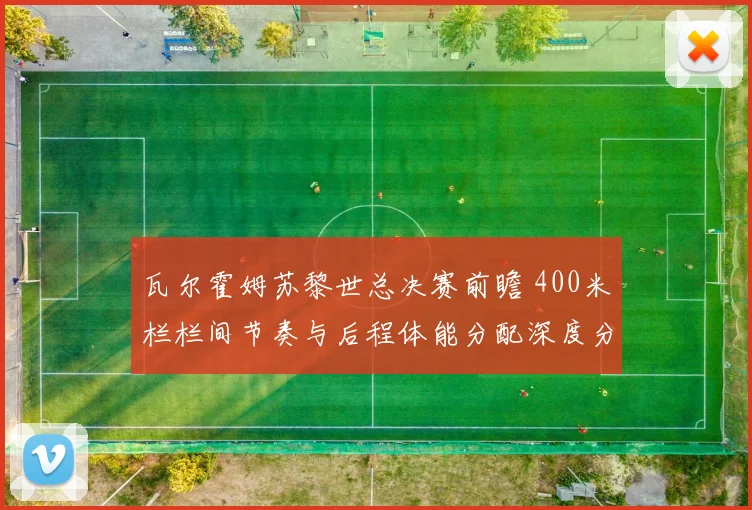 瓦尔霍姆苏黎世总决赛前瞻 400米栏栏间节奏与后程体能分配深度分析