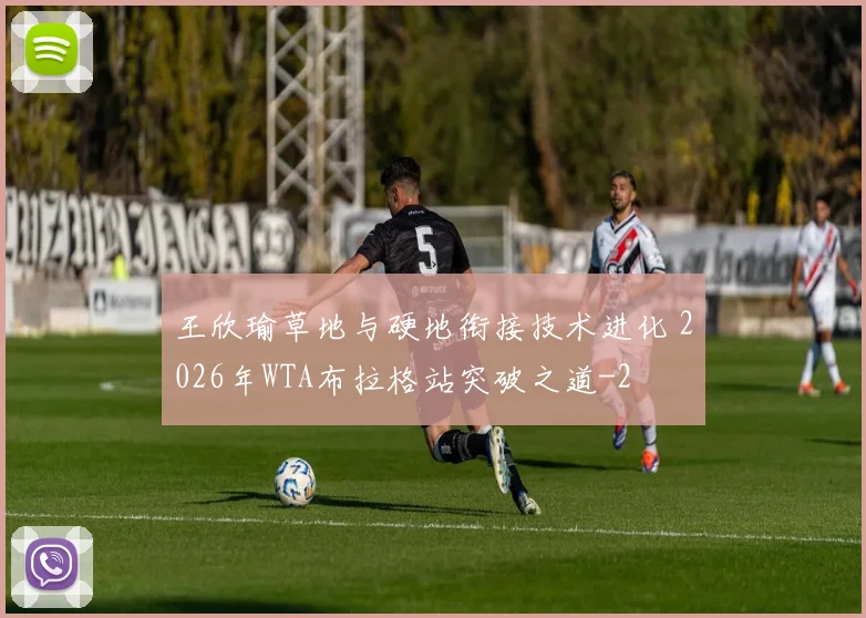 王欣瑜草地与硬地衔接技术进化 2026年WTA布拉格站突破之道