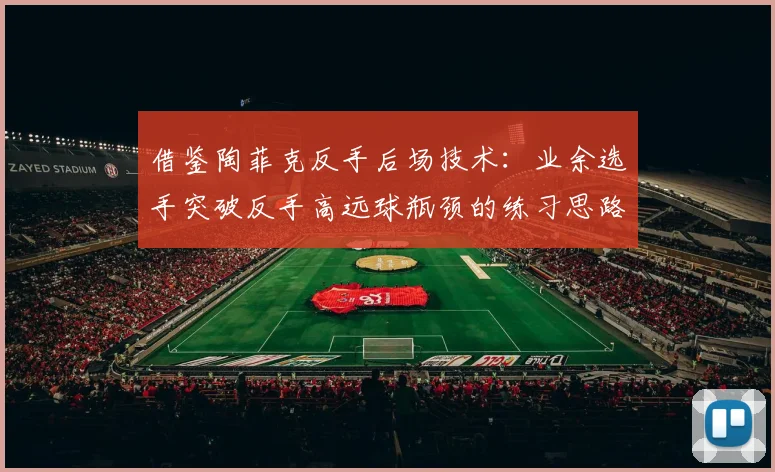 借鉴陶菲克反手后场技术：业余选手突破反手高远球瓶颈的练习思路