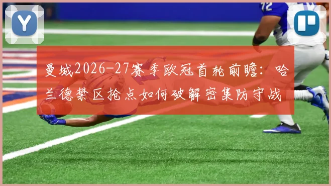 曼城2026-27赛季欧冠首轮前瞻：哈兰德禁区抢点如何破解密集防守战术分析