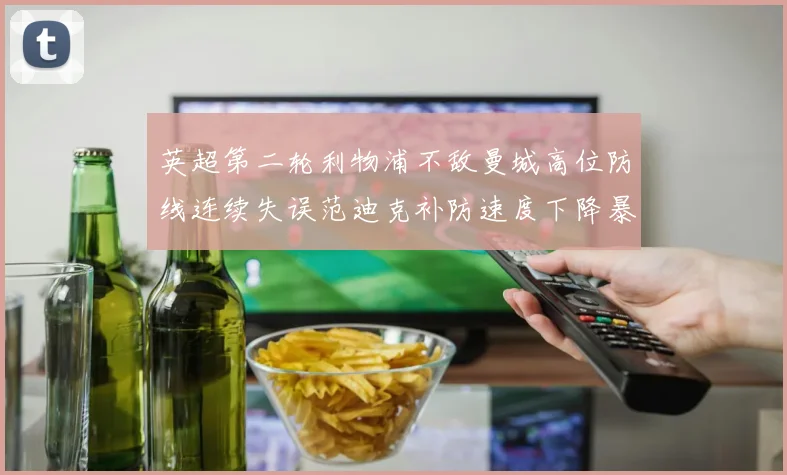 英超第二轮利物浦不敌曼城高位防线连续失误范迪克补防速度下降暴露后防隐患