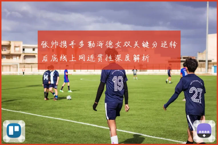 张帅携手多勒海德女双关键分逆转后底线上网连贯性深度解析