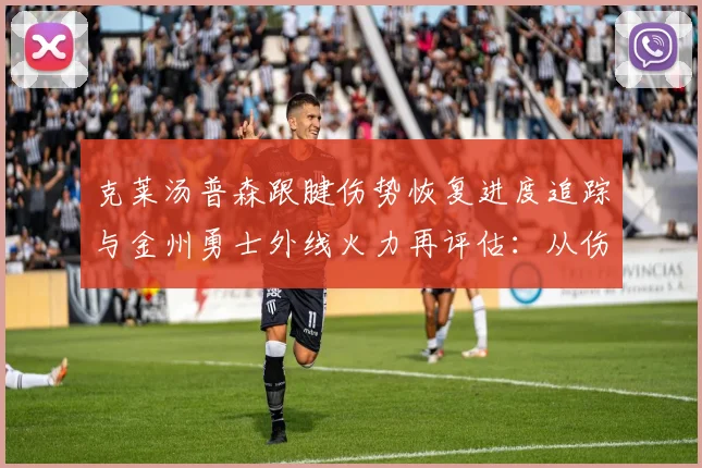 克莱汤普森跟腱伤势恢复进度追踪与金州勇士外线火力再评估：从伤病到体系的深度观察